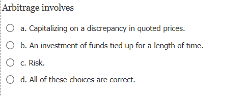 Arbitrage involves Capitalizing on a discrepancy in quoted prices. a. b.