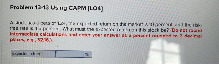  Problem 13-13 Using CAPM (LO4] A stock has a beta of