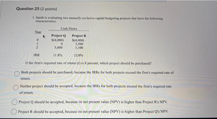  Question 25 (2 points) 1. Sarah is evaluating two mutually exclusive