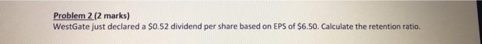  Problem 2. (2 marks) WestGate just declared a $0.52 dividend per