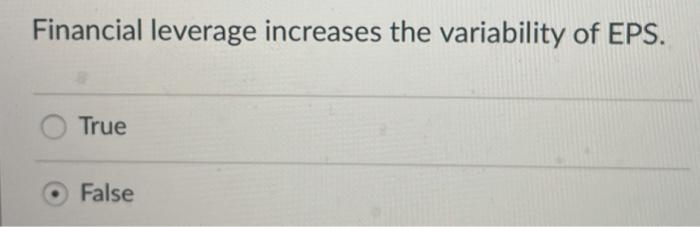 question 9 Financial leverage increases the variability of EPS. True False