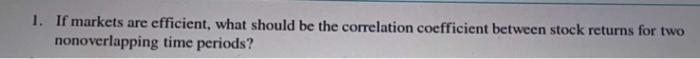  1. If markets are efficient, what should be the correlation coefficient