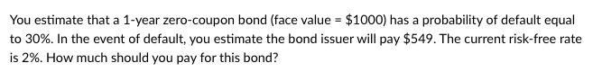  You estimate that a 1-year zero-coupon bond (face value = $1000)