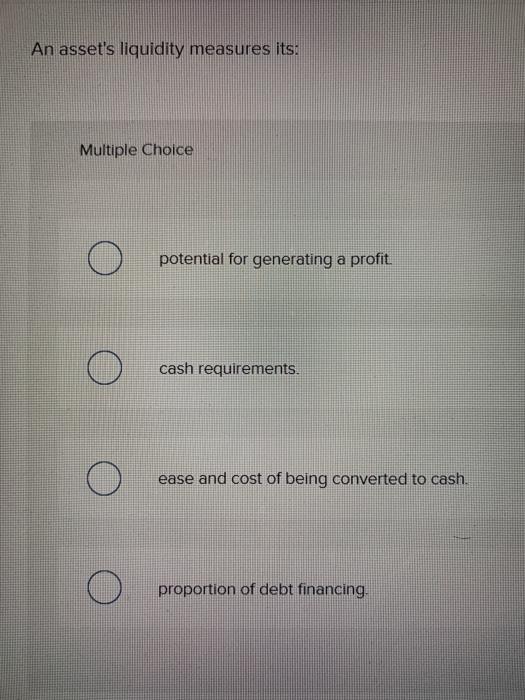  An asset's liquidity measures its: Multiple Choice potential for generating a