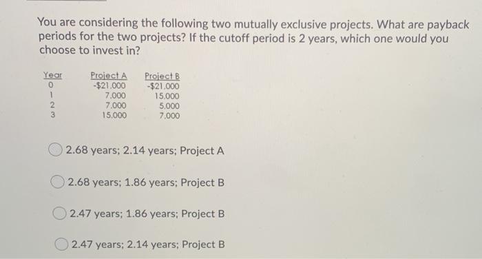  You are considering the following two mutually exclusive projects. What are