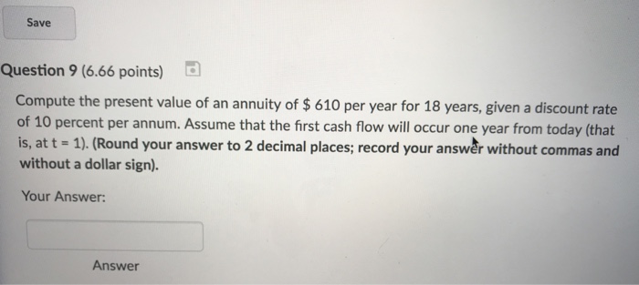  Save Question 9 (6.66 points) Compute the present value of an