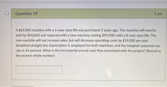  Question 19 1 pts A $63,000 machine with a 6-year class
