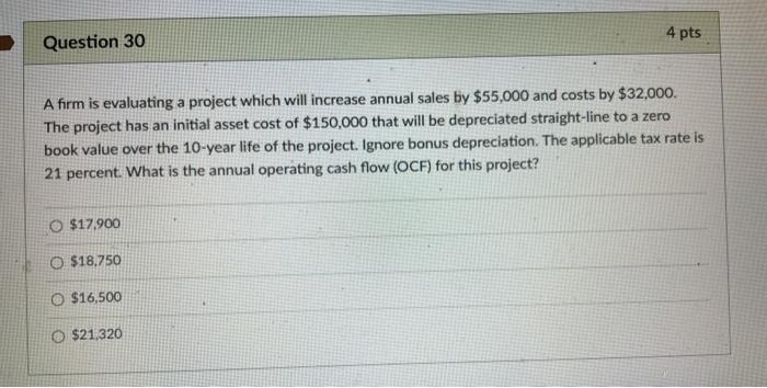  4 pts Question 30 A firm is evaluating a project which