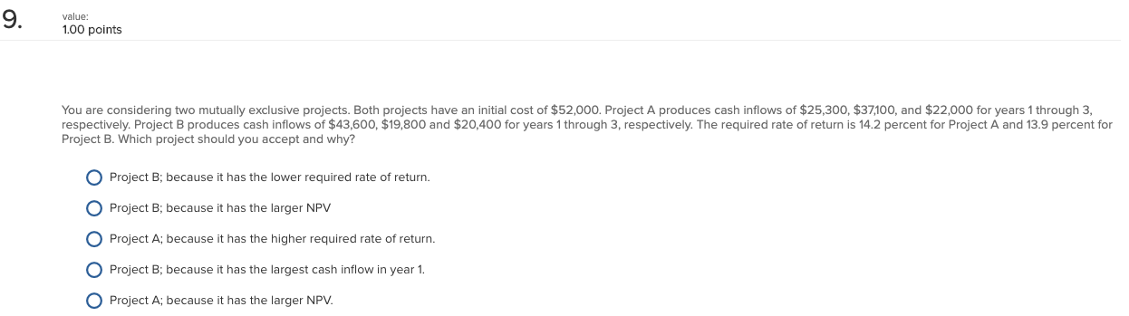 9. value: 1.00 points You are considering two mutually exclusive projects.