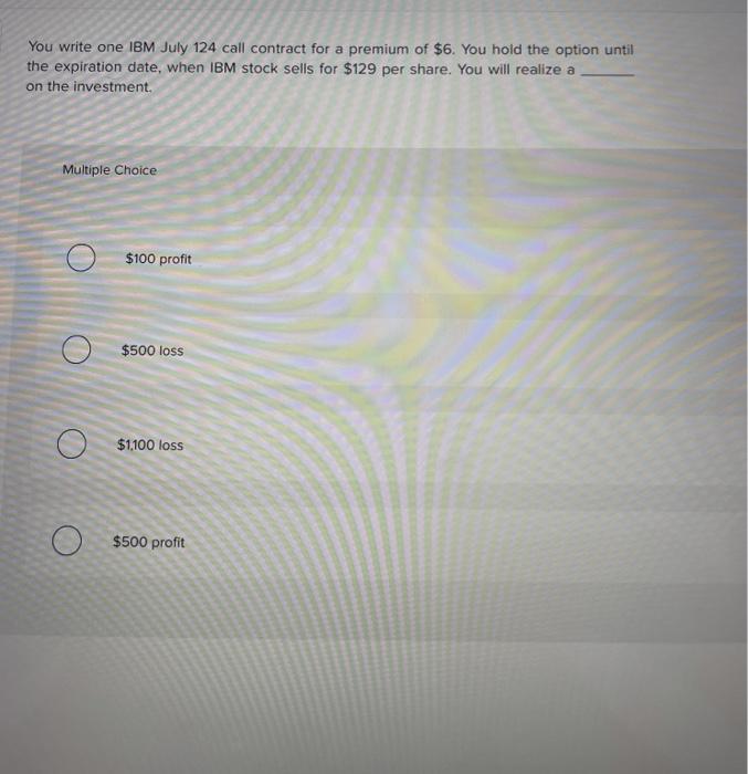  You write one IBM July 124 call contract for a premium