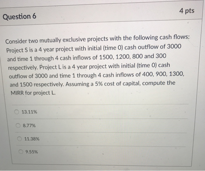  4 pts Question 6 Consider two mutually exclusive projects with the