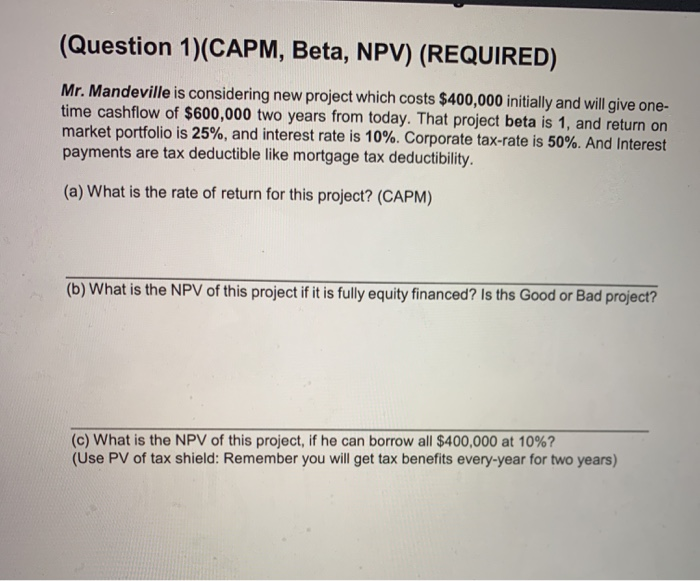  (Question 1)(CAPM, Beta, NPV) (REQUIRED) Mr. Mandeville is considering new project
