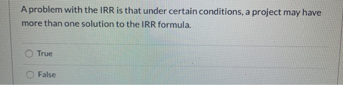  A problem with the IRR is that under certain conditions, a