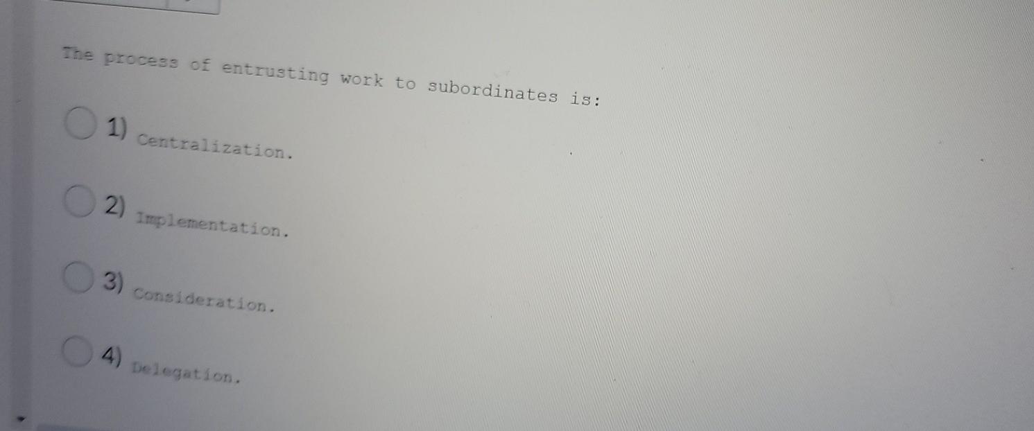 The process of entrusting work to subordinates is: 1) Centralization. 2)