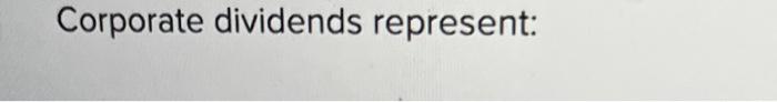  Corporate dividends represent: Corporate dividends represent