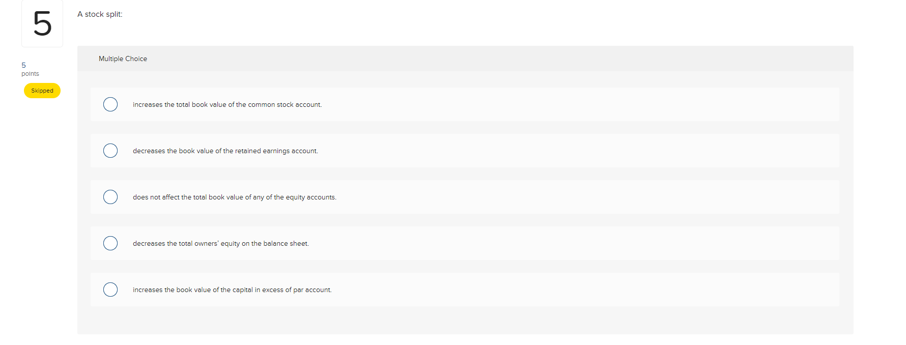 A stock split: 5 Multiple Choice 5 points Skipped O increases