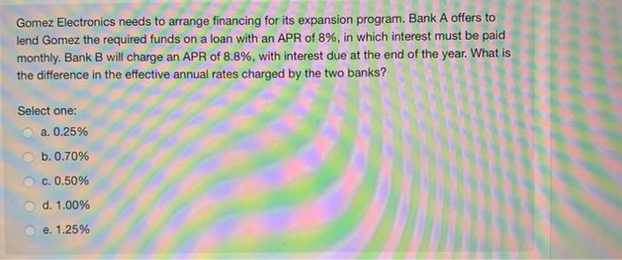  Gomez Electronics needs to arrange financing for its expansion program. Bank