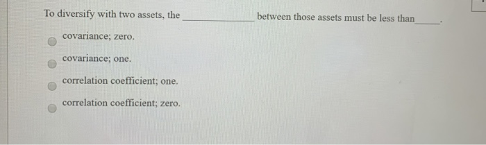 ASAP To diversify with two assets, the between those assets must be