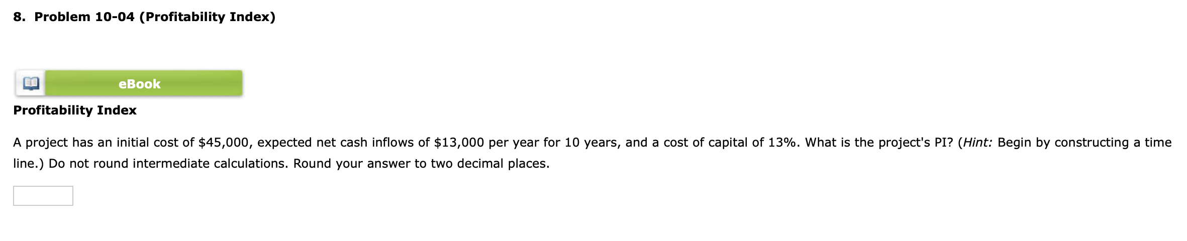 two decimal places. % 8. Problem 10-04 (Profitability Index) Profitability Index line.)