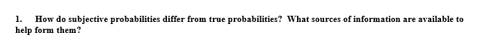 1. How do subjective probabilities differ from true probabilities? What sources