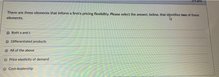  There are three elements that inform a firm's pricing flexibility. Please