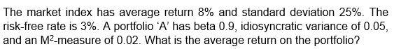  The market index has average return 8% and standard deviation 25%.