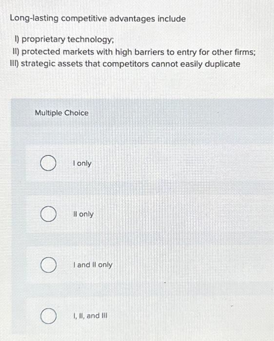  Long-lasting competitive advantages include 1) proprietary technology; II) protected markets with
