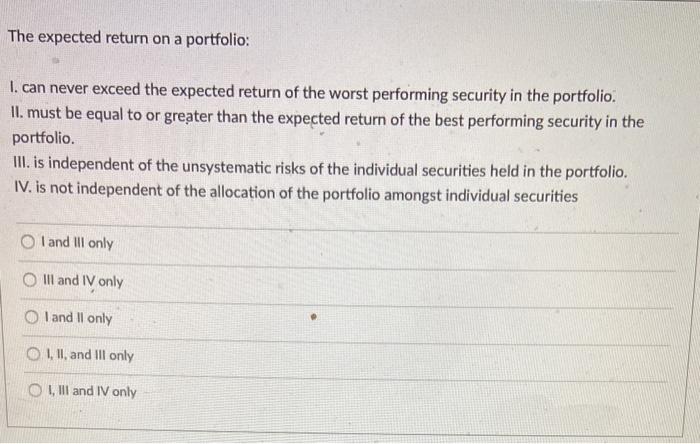  The expected return on a portfolio: I. can never exceed the