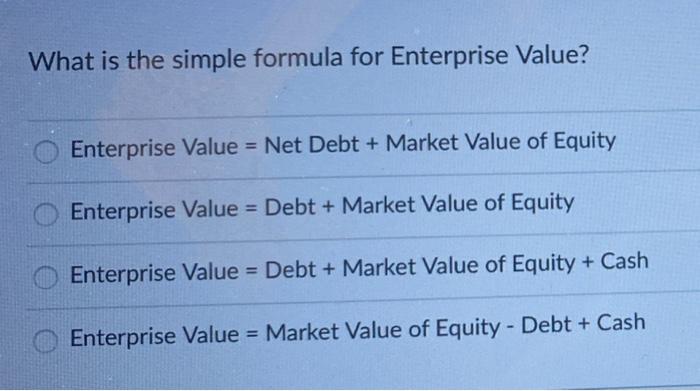  What is the simple formula for Enterprise Value? = Enterprise Value