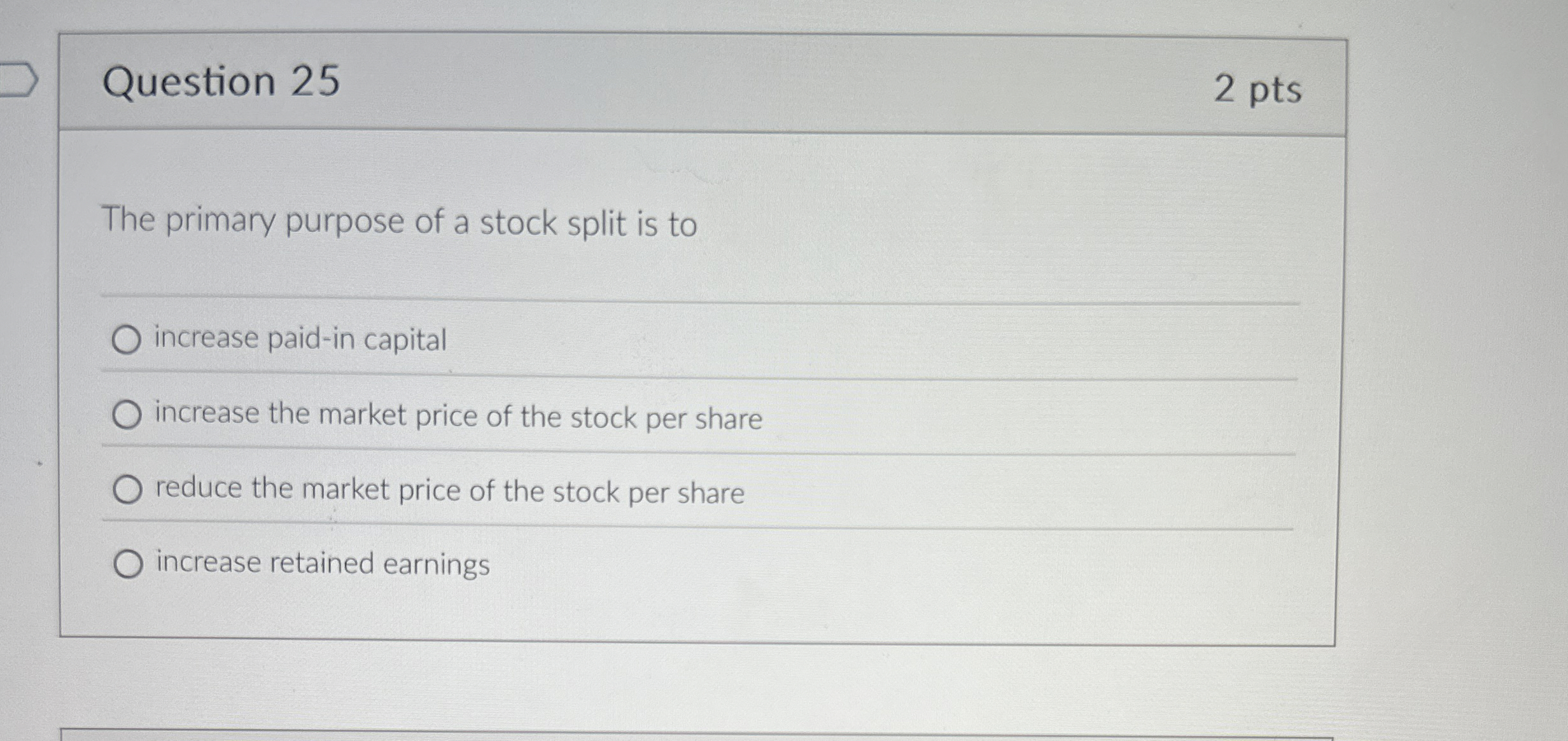  Question 25 The primary purpose of a stock split is to