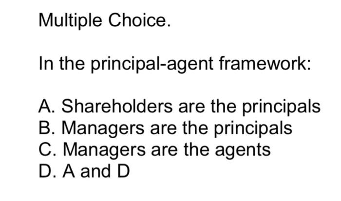  Multiple Choice. In the principal-agent framework: A. Shareholders are the principals