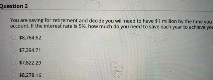  Question 2 You are saving for retirement and decide you will