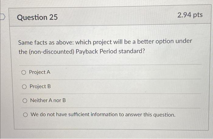  Question 25 2.94 pts Same facts as above: which project will