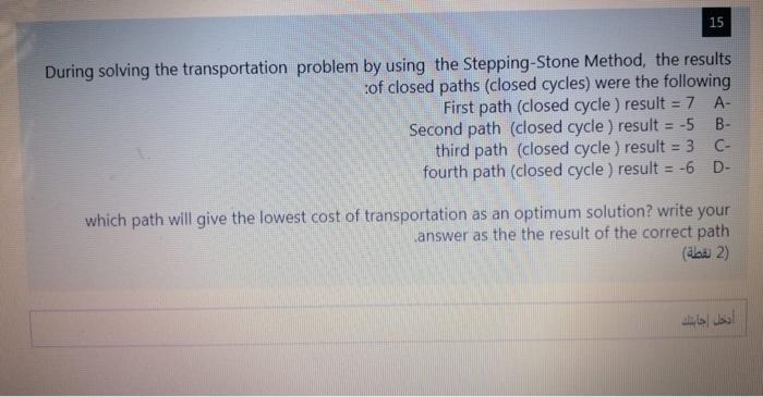  15 During solving the transportation problem by using the Stepping-Stone Method,