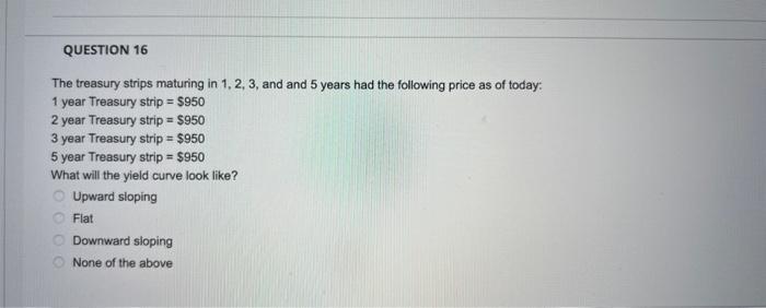  QUESTION 16 The treasury strips maturing in 1, 2, 3, and