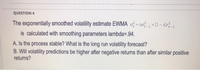  QUESTION 4 The exponentially smoothed volatility estimate EWMA 0; = 10-2