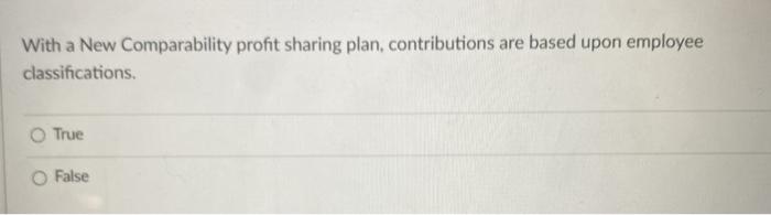  With a New Comparability profit sharing plan, contributions are based upon