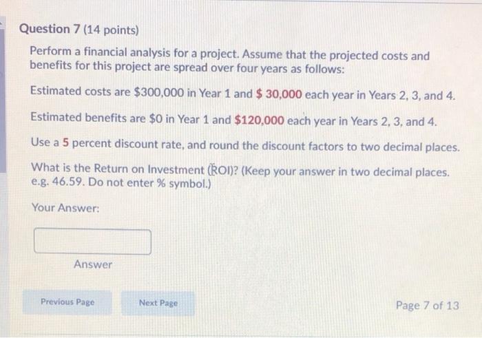  Question 7 (14 points) Perform a financial analysis for a project.