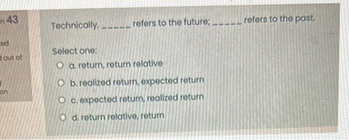  Technically, refers to the future; refers to the past. Select one: