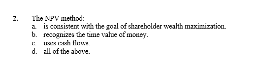  2. The NPV method: a. is consistent with the goal of
