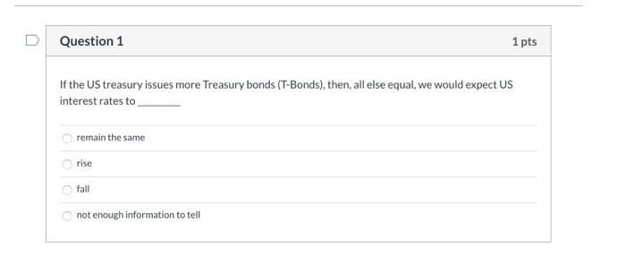  Question 1 1 pts If the US treasury issues more Treasury