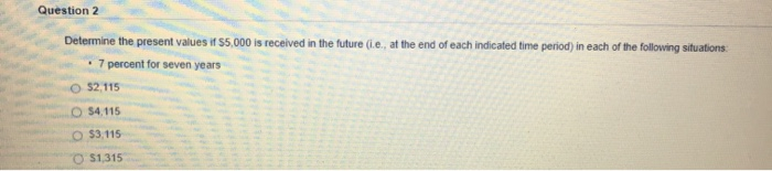  Question 2 Determine the present values if $5,000 is received in