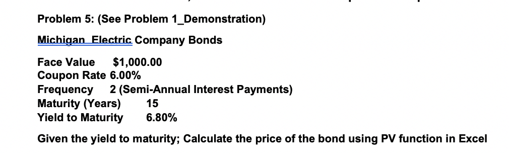 please use excel Problem 5: (See Problem 1_Demonstration) Michigan Electric Company Bonds