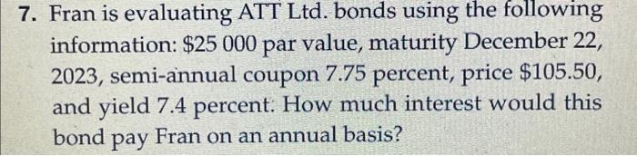  7. Fran is evaluating ATT Ltd. bonds using the following information: