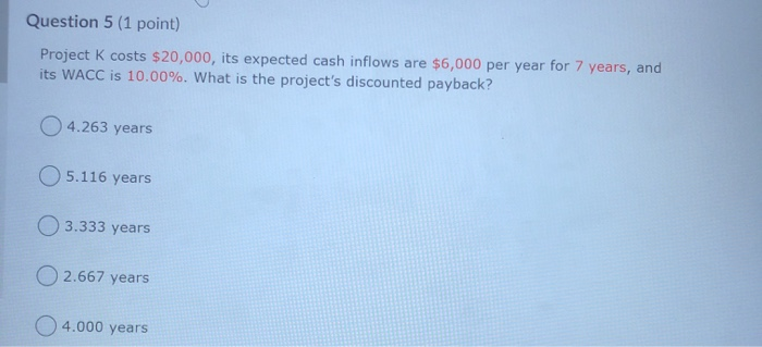  Question 5 (1 point) Project K costs $20,000, its expected cash