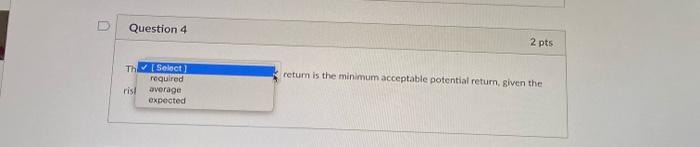 minimum acceptable potential retum, given the risks. Question 5 2 pts The