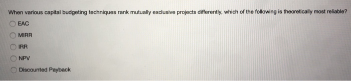  When various capital budgeting techniques rank mutually exclusive projects differently, which