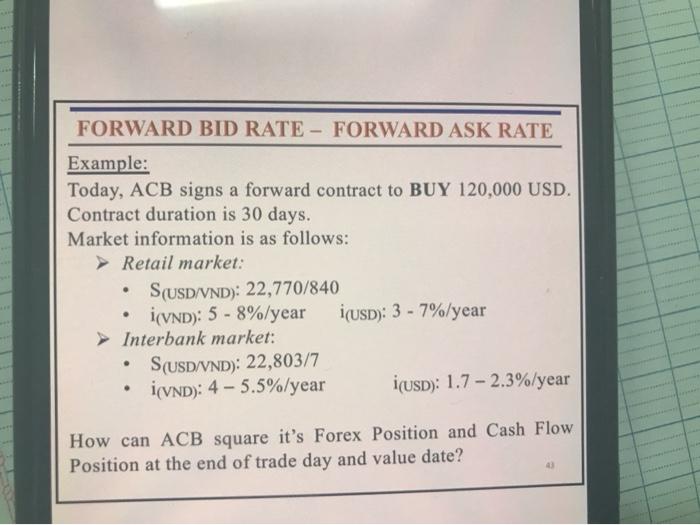  FORWARD BID RATE - FORWARD ASK RATE Example: Today, ACB signs
