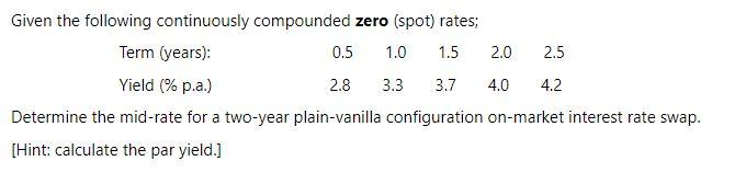  Given the following continuously compounded zero (spot) rates; Term (years): 0.5