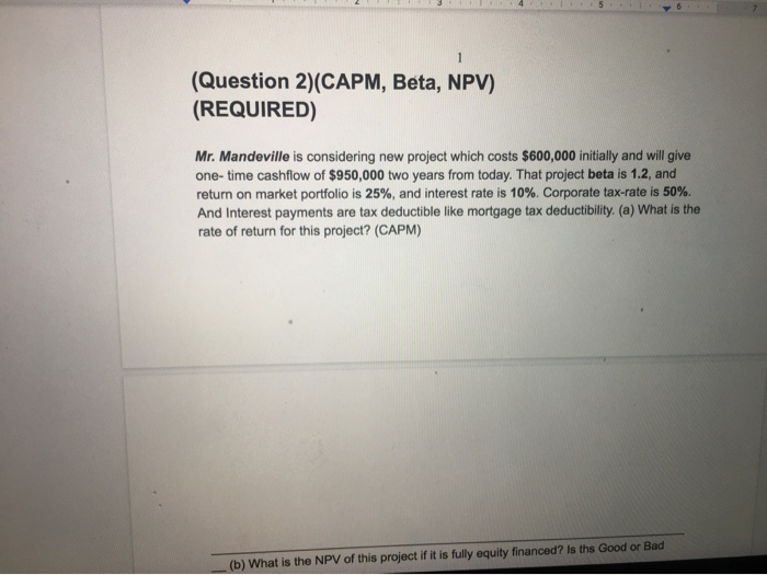  (Question 2)(CAPM, Beta, NPV) (REQUIRED) Mr. Mandeville is considering new project